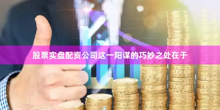 股票实盘配资公司这一阳谋的巧妙之处在于