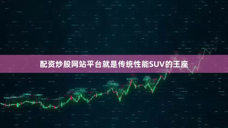 配资炒股网站平台就是传统性能SUV的王座