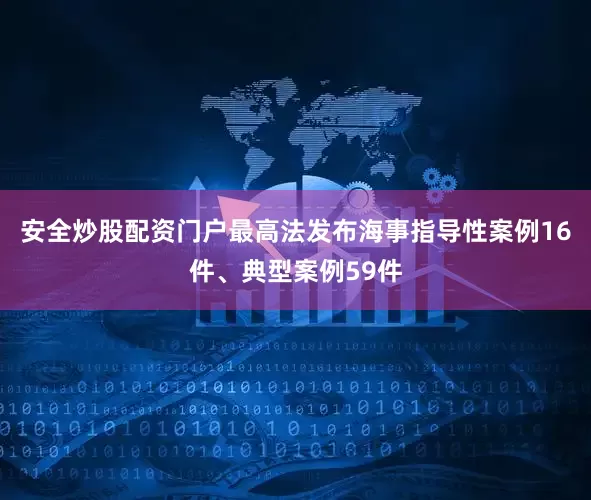 安全炒股配资门户最高法发布海事指导性案例16件、典型案例59件